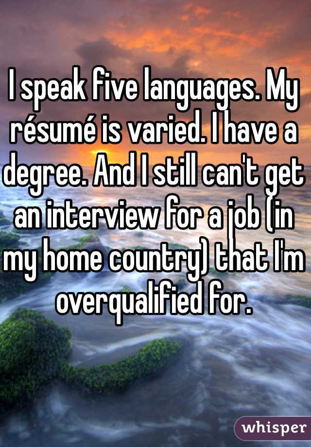 I speak five languages. My résumé is varied. I have a degree. And I still can't get an interview for a job (in my home country) that I'm overqualified for. 