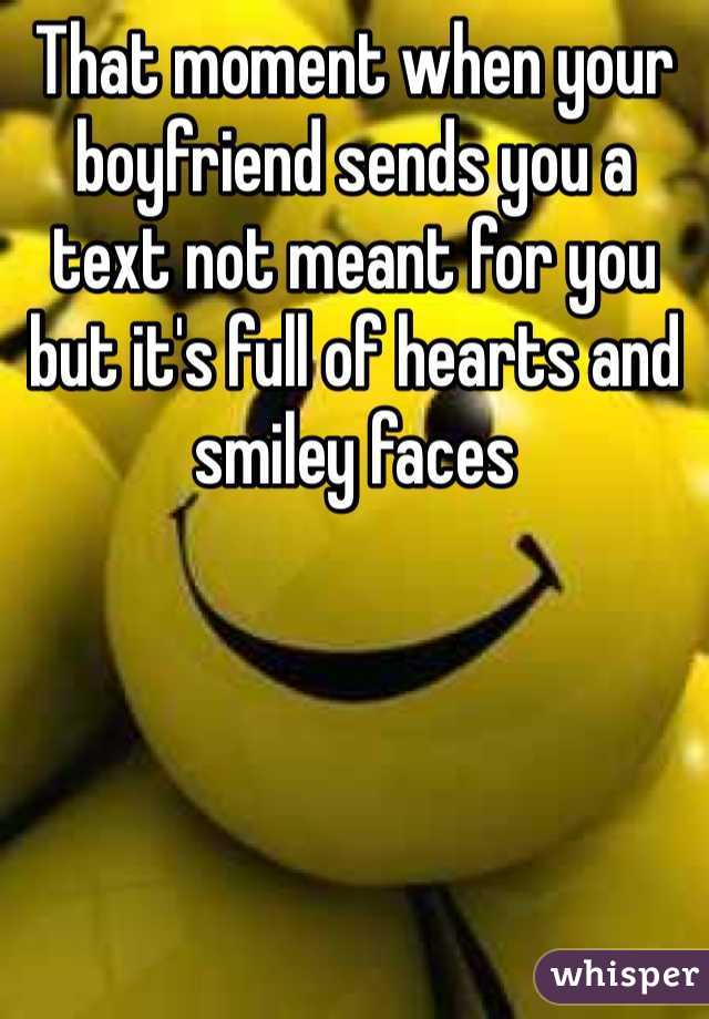 That moment when your boyfriend sends you a text not meant for you but it's full of hearts and smiley faces 