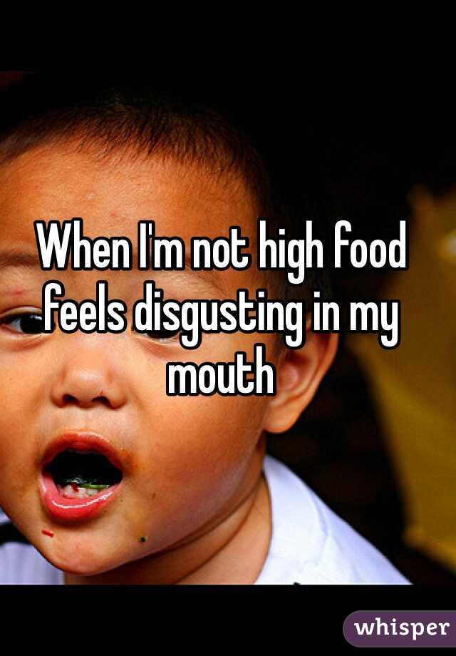 When I'm not high food feels disgusting in my mouth 