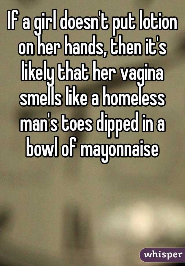 If a girl doesn't put lotion on her hands, then it's likely that her vagina smells like a homeless man's toes dipped in a bowl of mayonnaise  