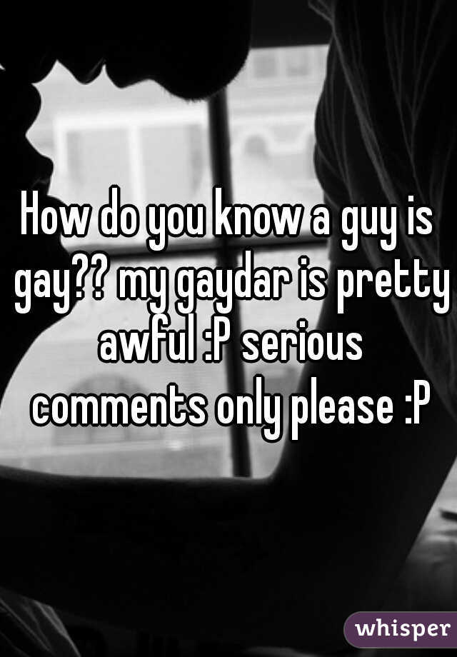 How do you know a guy is gay?? my gaydar is pretty awful :P serious comments only please :P