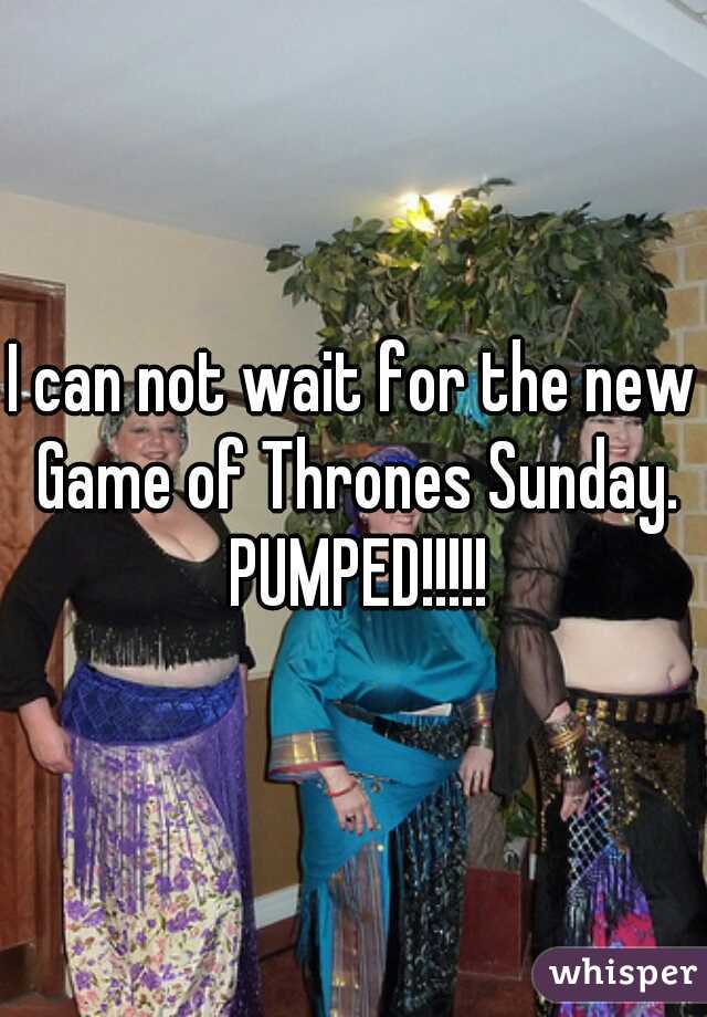 I can not wait for the new Game of Thrones Sunday. PUMPED!!!!!