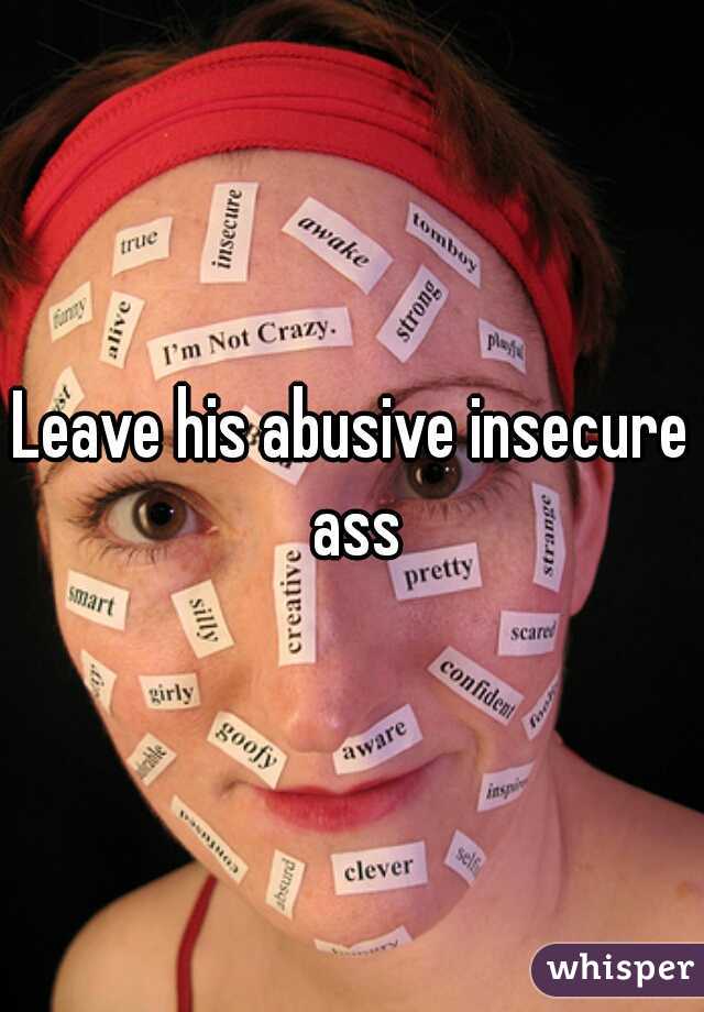 Leave his abusive insecure ass