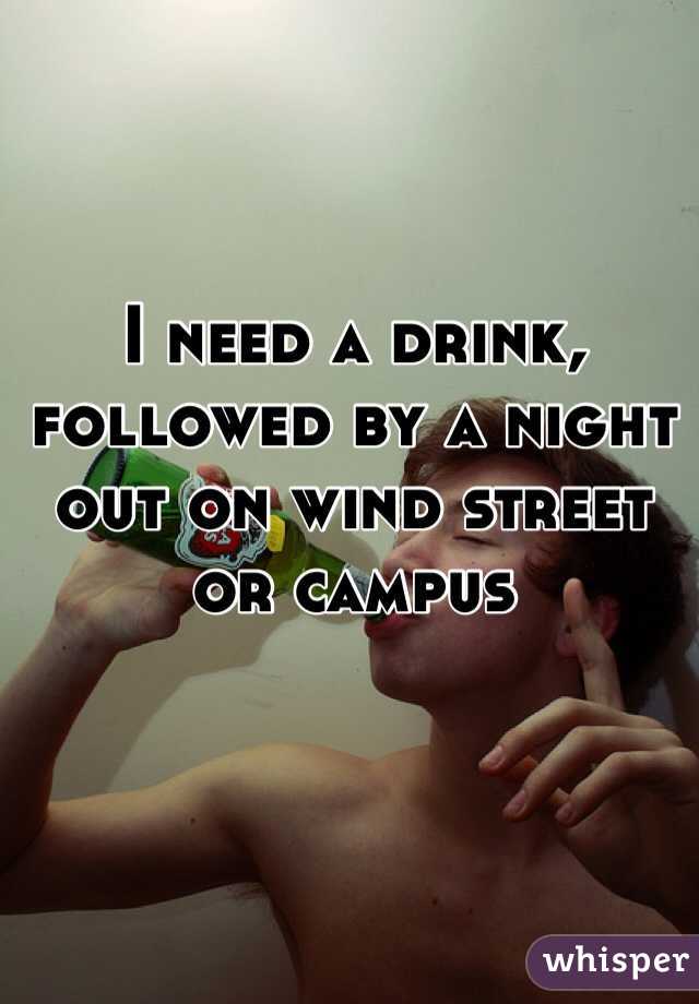 I need a drink, followed by a night out on wind street or campus