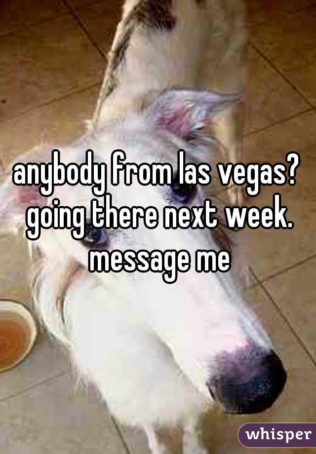 anybody from las vegas? going there next week. message me