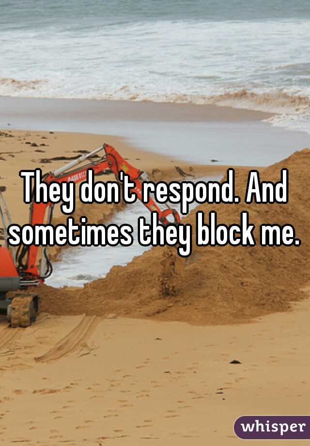 They don't respond. And sometimes they block me. 