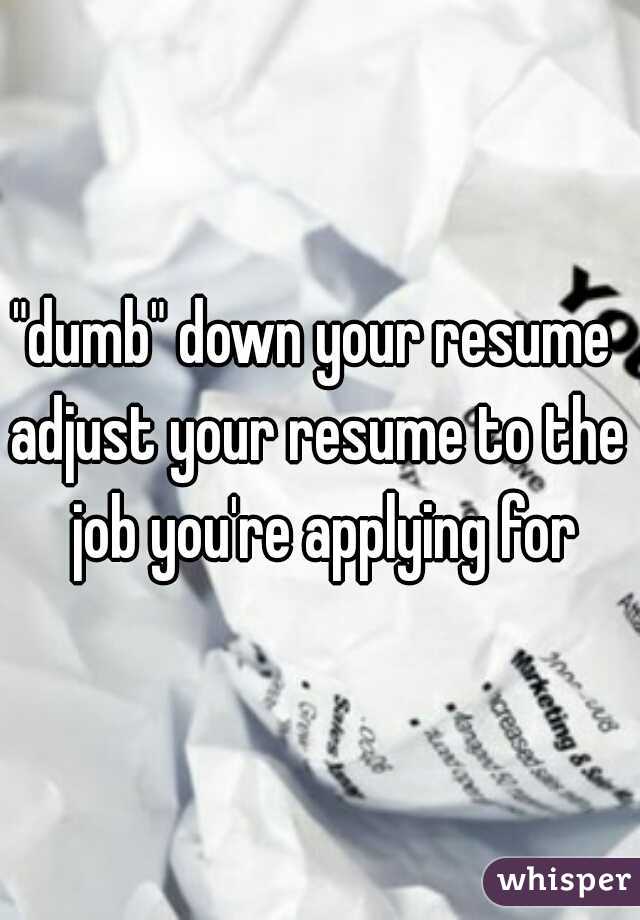 "dumb" down your resume 

adjust your resume to the job you're applying for
