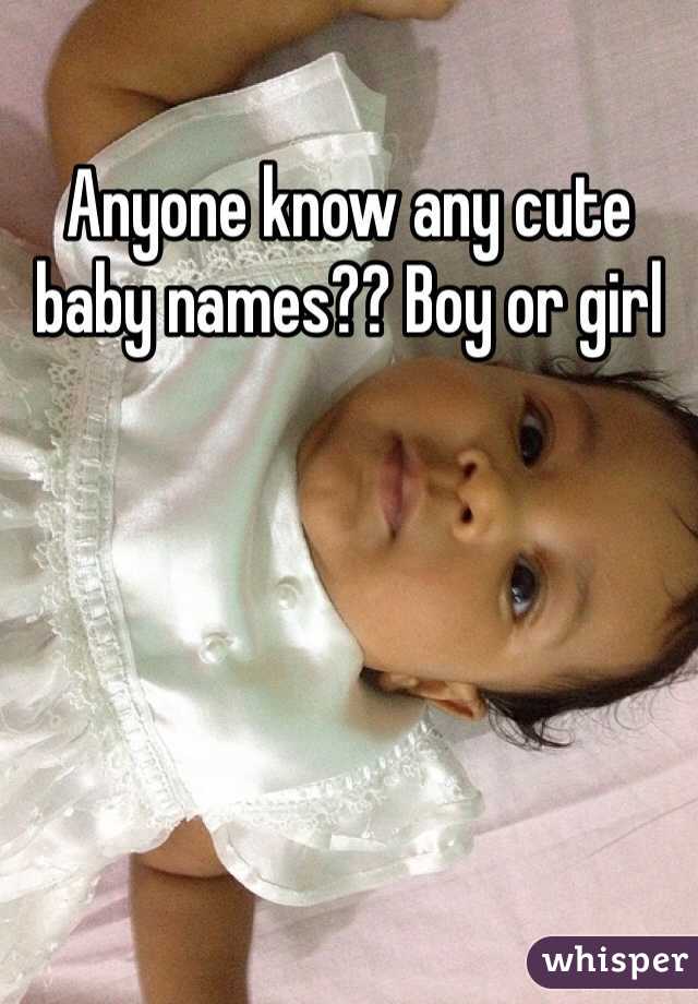 Anyone know any cute baby names?? Boy or girl