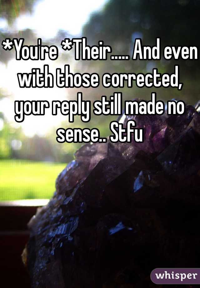 *You're *Their..... And even with those corrected, your reply still made no sense.. Stfu