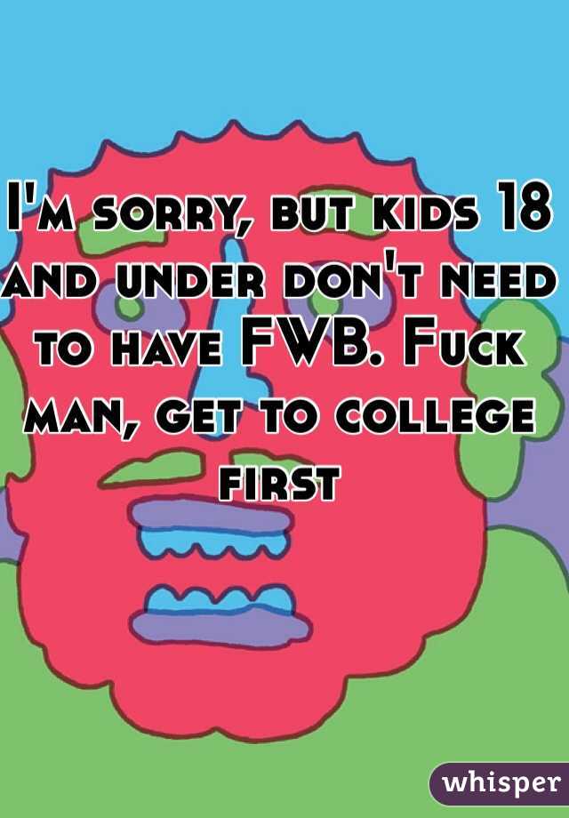 I'm sorry, but kids 18 and under don't need to have FWB. Fuck man, get to college first
