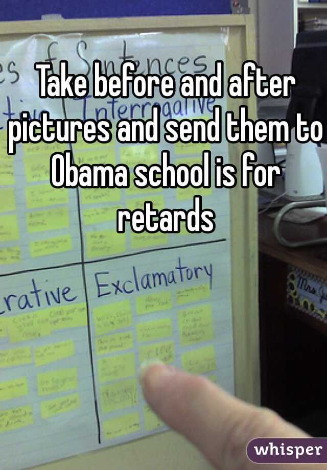 Take before and after pictures and send them to Obama school is for retards