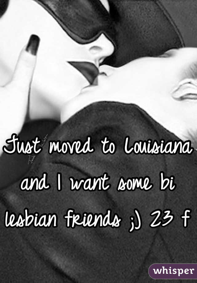 Just moved to Louisiana and I want some bi lesbian friends ;) 23 f