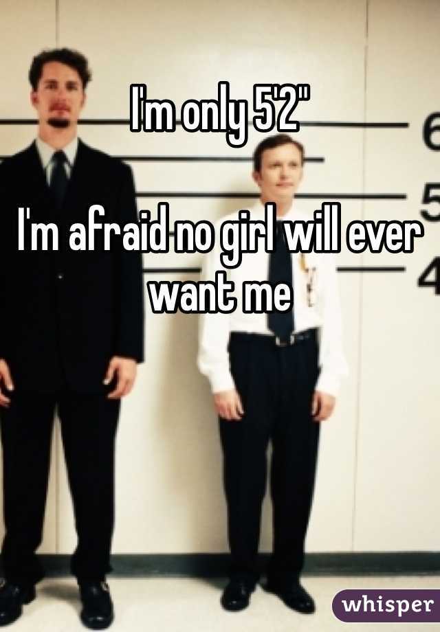 I'm only 5'2"

I'm afraid no girl will ever want me