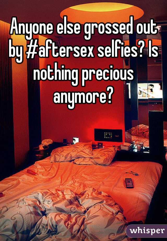 Anyone else grossed out by #aftersex selfies? Is nothing precious anymore? 