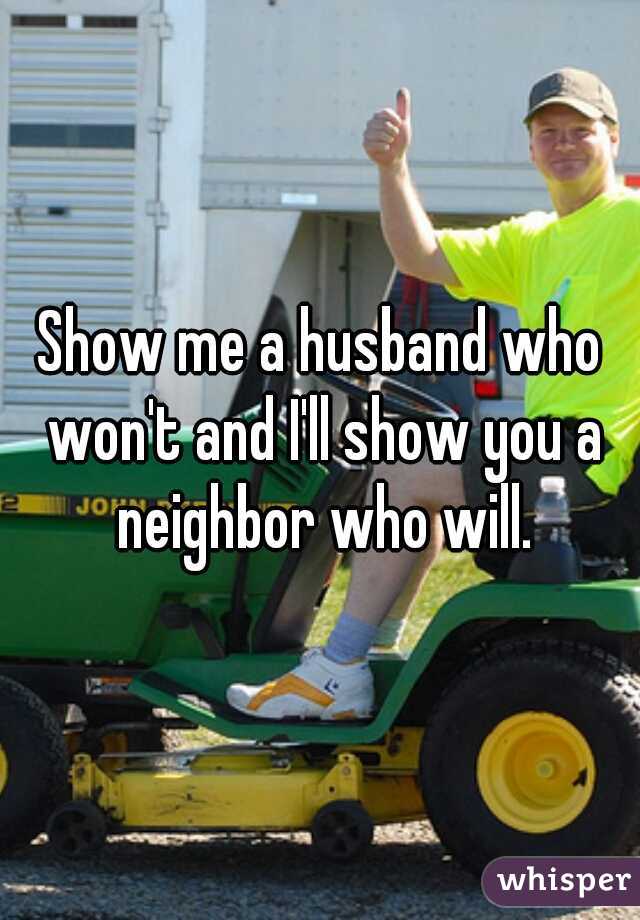 Show me a husband who won't and I'll show you a neighbor who will.