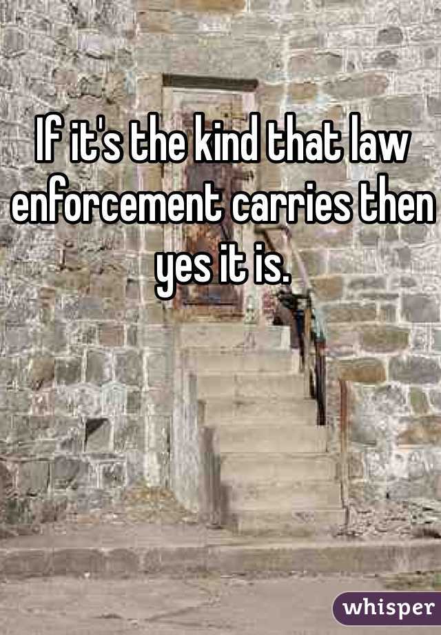 If it's the kind that law enforcement carries then yes it is.