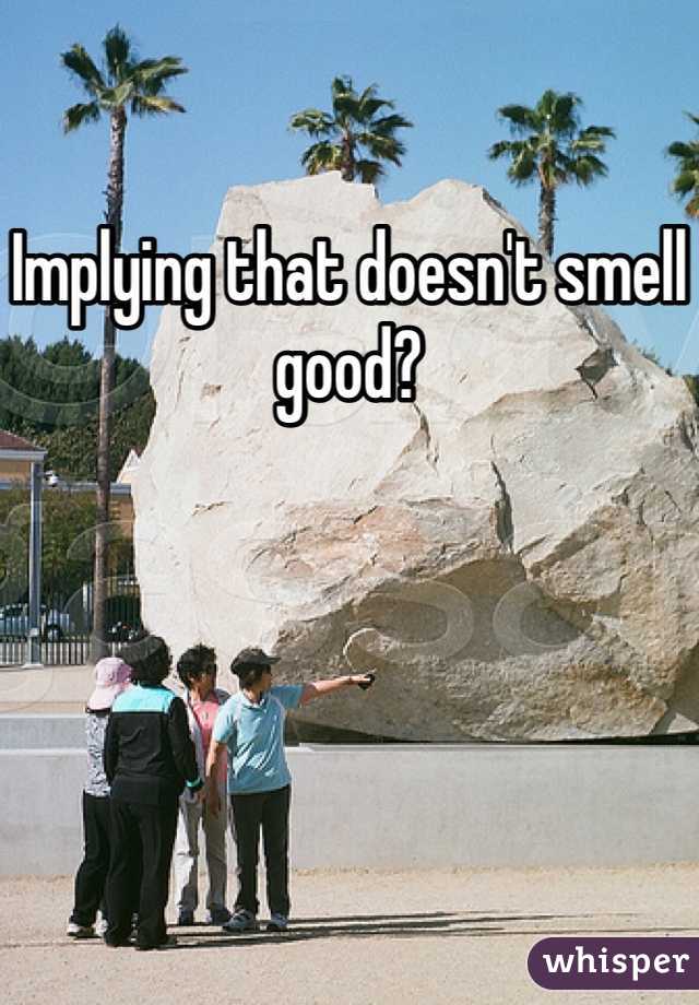 Implying that doesn't smell good?