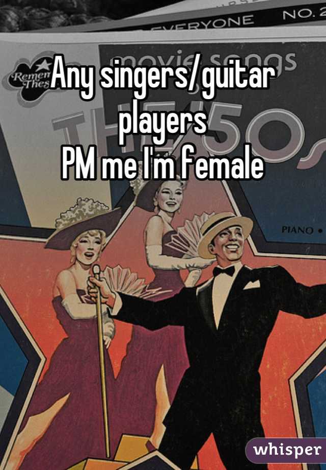 Any singers/guitar players 
PM me I'm female