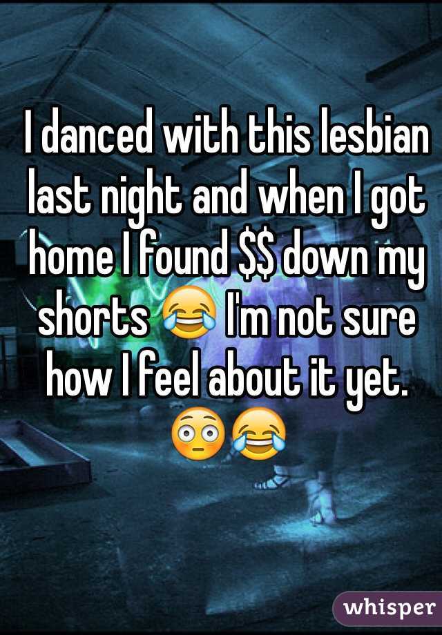 I danced with this lesbian last night and when I got home I found $$ down my shorts 😂 I'm not sure how I feel about it yet. 😳😂