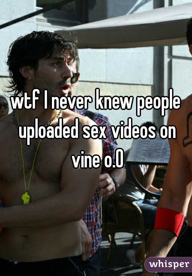 wtf I never knew people uploaded sex videos on vine o.0