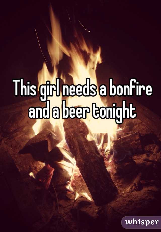 This girl needs a bonfire and a beer tonight
