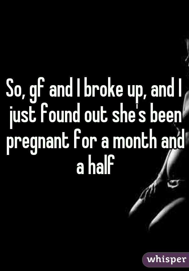 So, gf and I broke up, and I just found out she's been pregnant for a month and a half