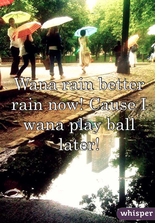 Wana rain better rain now! Cause I wana play ball later!