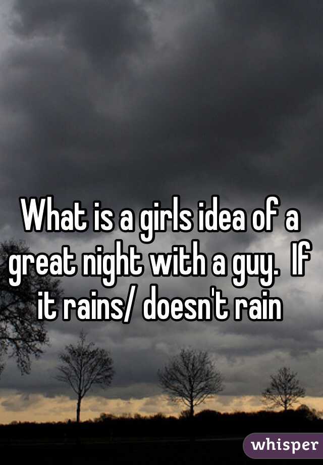 What is a girls idea of a great night with a guy.  If it rains/ doesn't rain