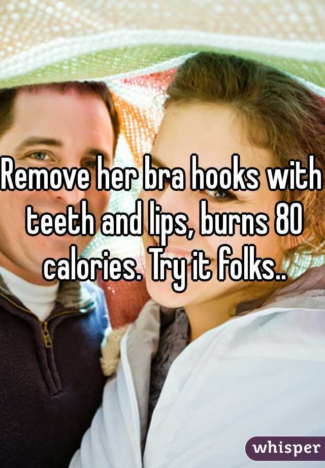 Remove her bra hooks with teeth and lips, burns 80 calories. Try it folks..