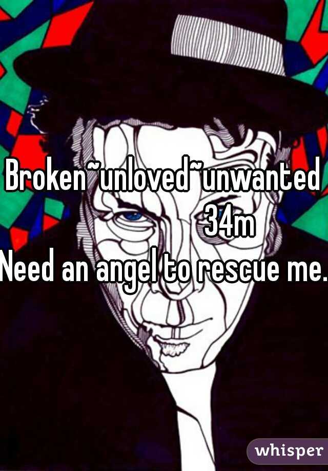 Broken~unloved~unwanted
                    34m
Need an angel to rescue me.