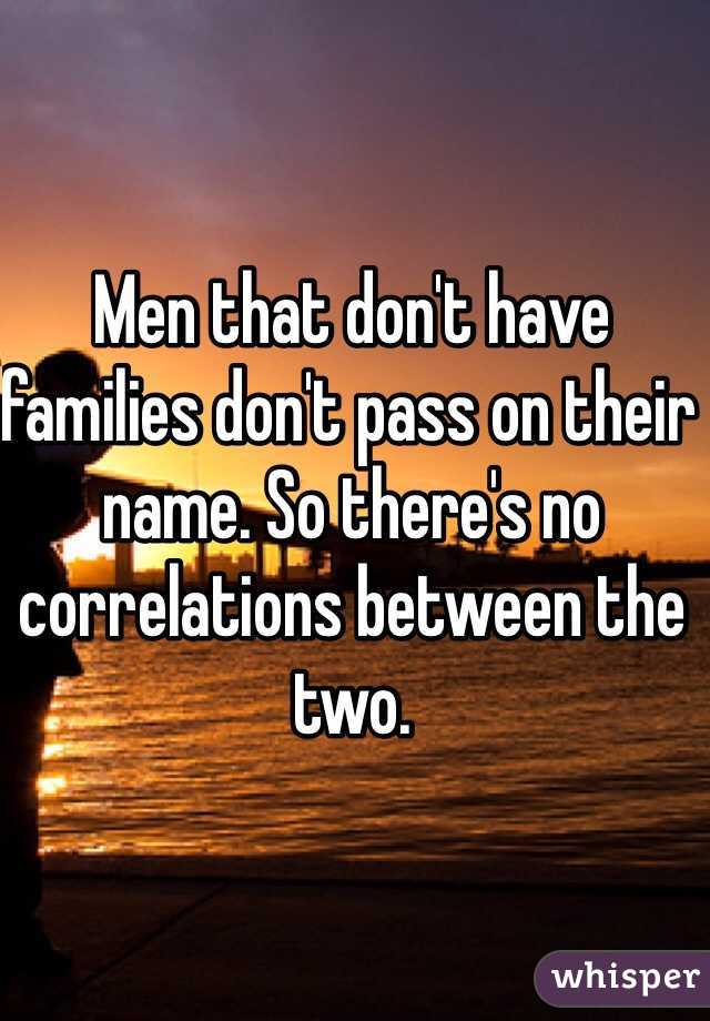 Men that don't have families don't pass on their name. So there's no correlations between the two.