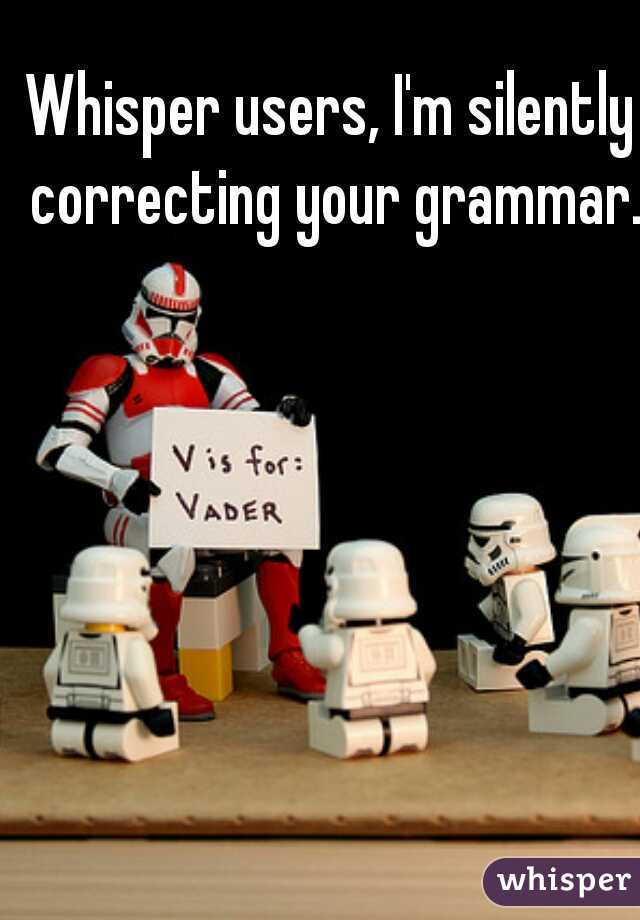 Whisper users, I'm silently correcting your grammar.