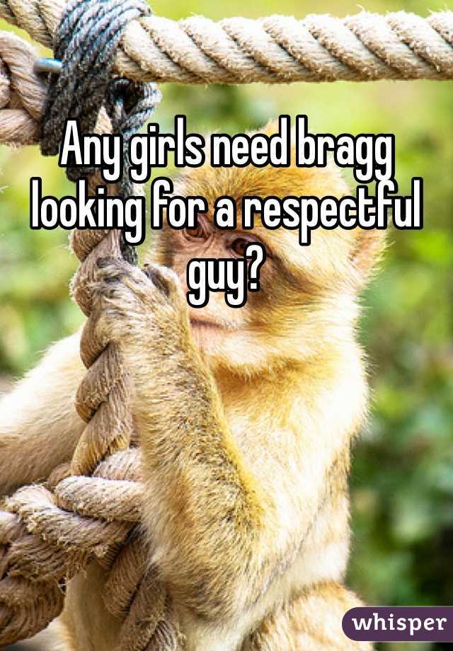 Any girls need bragg looking for a respectful guy? 