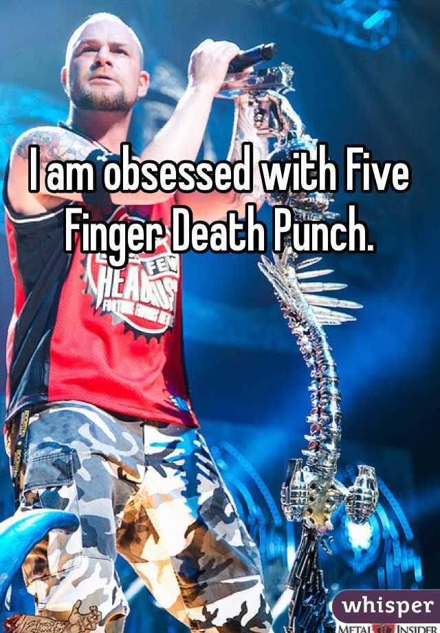 I am obsessed with Five Finger Death Punch. 