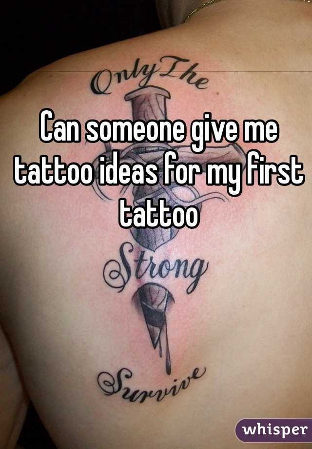 Can someone give me tattoo ideas for my first tattoo