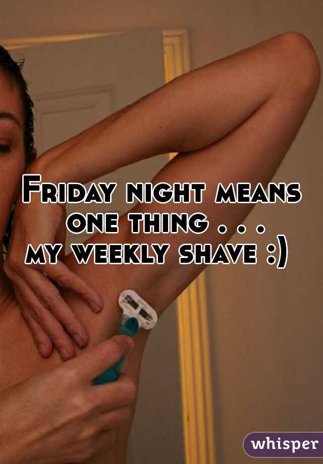 Friday night means one thing . . .
my weekly shave :) 
