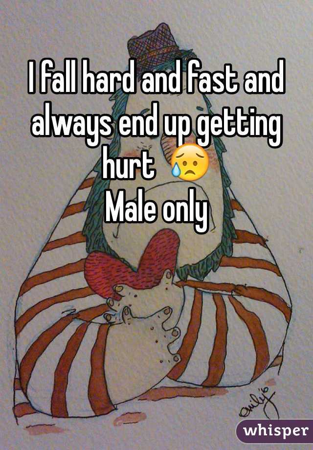 I fall hard and fast and always end up getting hurt  😥
Male only