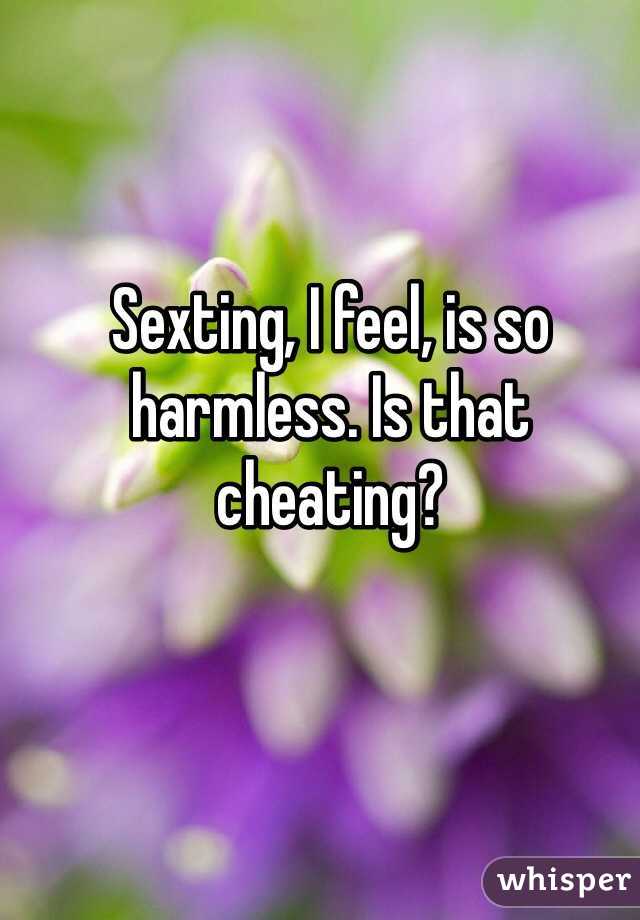 Sexting, I feel, is so harmless. Is that cheating?