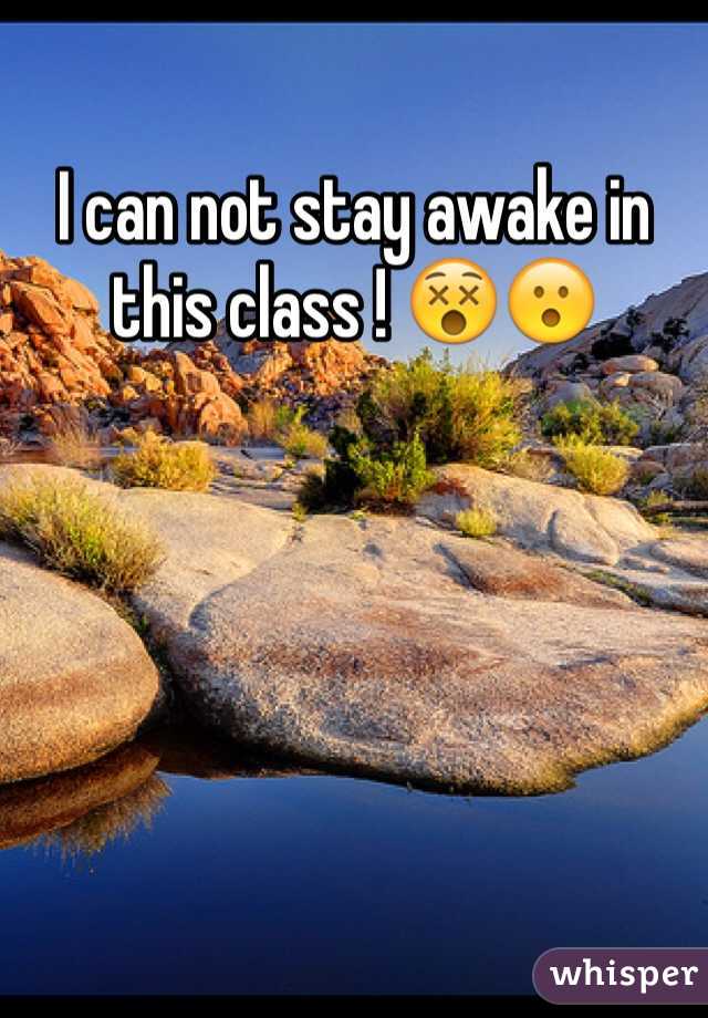 I can not stay awake in this class ! 😵😮