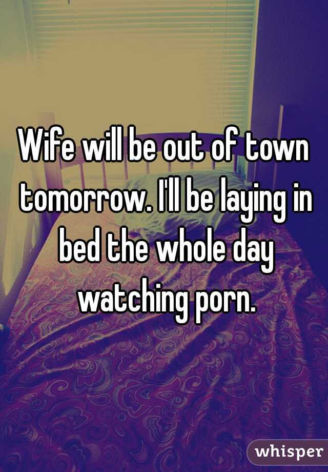 Wife will be out of town tomorrow. I'll be laying in bed the whole day watching porn.