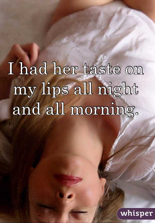 I had her taste on my lips all night and all morning. 