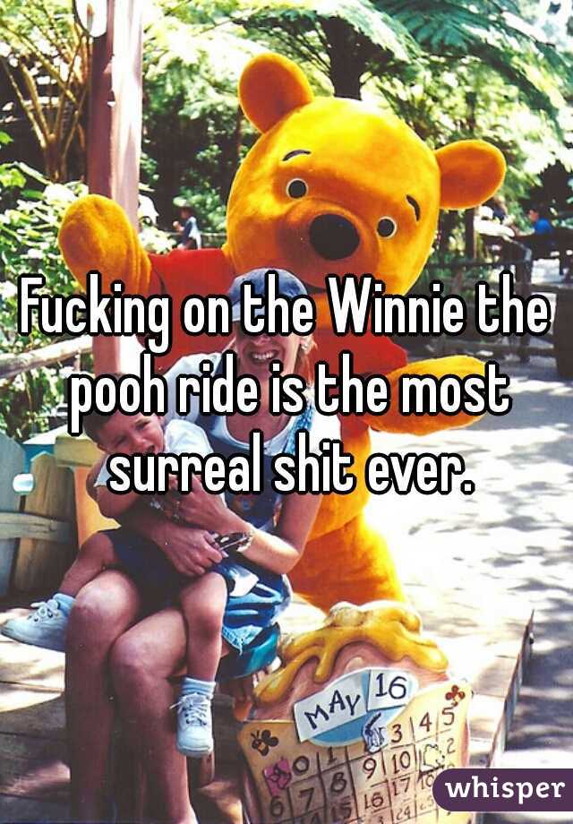 Fucking on the Winnie the pooh ride is the most surreal shit ever.