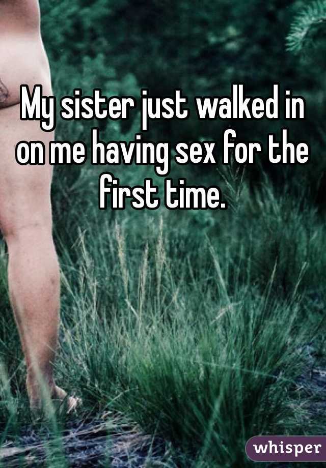 My sister just walked in on me having sex for the first time. 