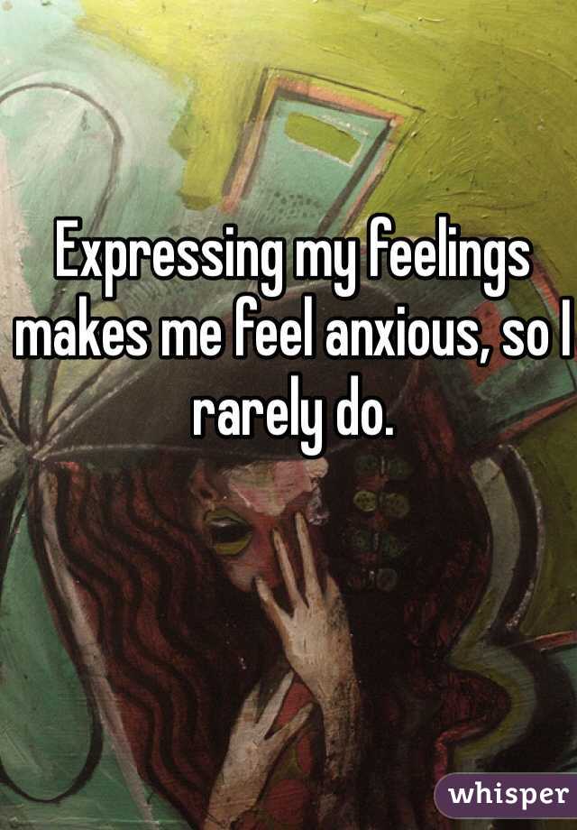 Expressing my feelings makes me feel anxious, so I rarely do.
