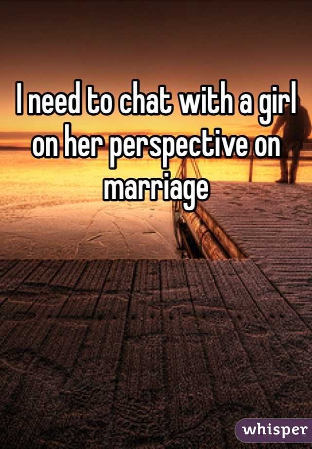 I need to chat with a girl on her perspective on marriage