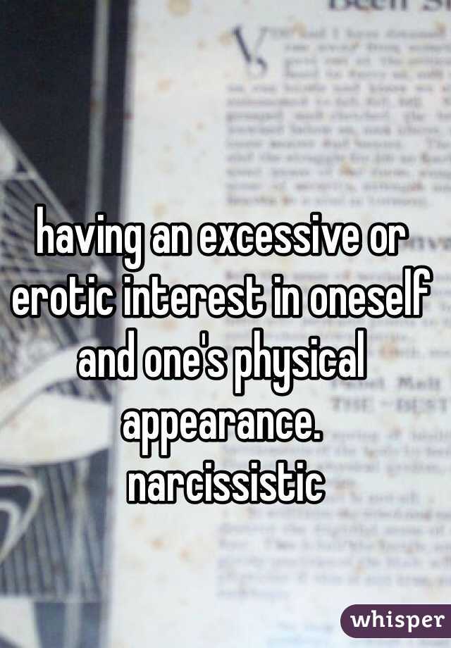 having an excessive or erotic interest in oneself and one's physical appearance.
 narcissistic
