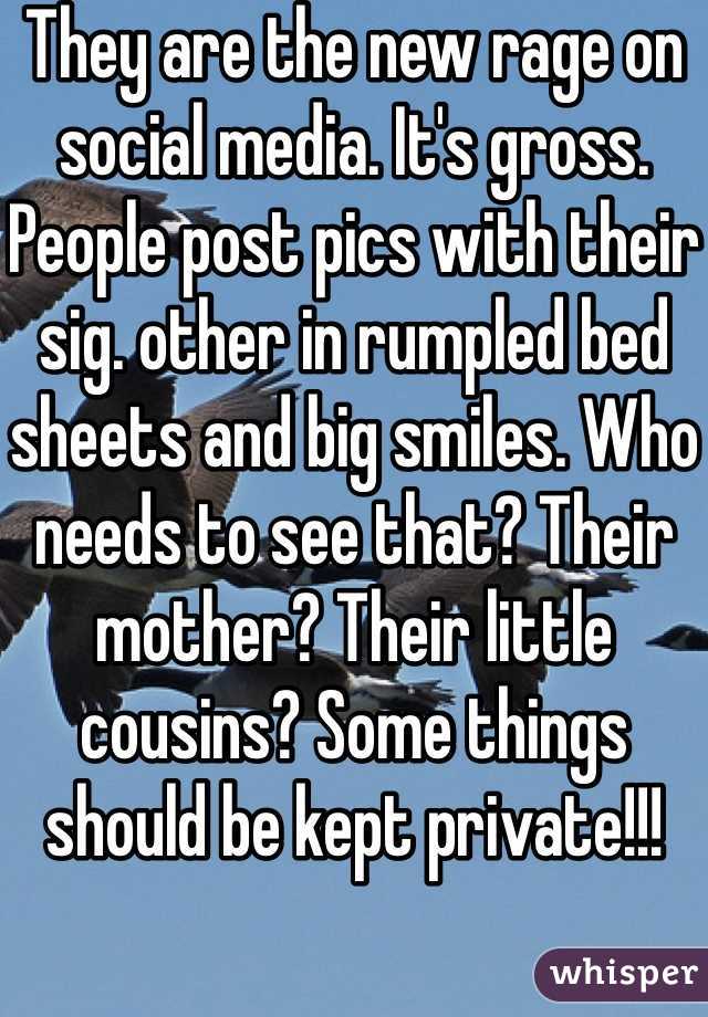 They are the new rage on social media. It's gross. People post pics with their sig. other in rumpled bed sheets and big smiles. Who needs to see that? Their mother? Their little cousins? Some things should be kept private!!!