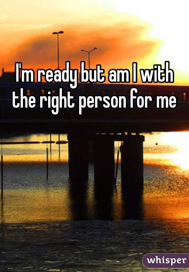 I'm ready but am I with the right person for me