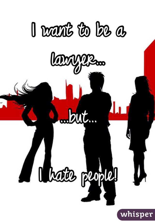 I want to be a lawyer…

…but…

I hate people!