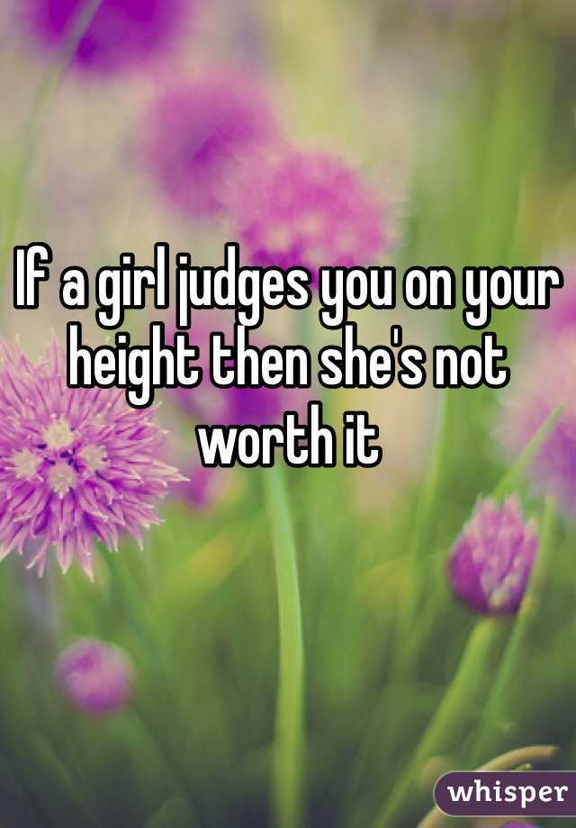 If a girl judges you on your height then she's not worth it 